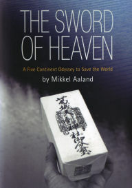 Title: The Sword of Heaven: A Five Continent Odyssey to Save the World, Author: Mikkel Aaland