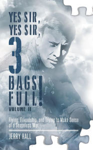 Title: Yes Sir, Yes Sir, 3 Bags Full! Volume II: Flying, Friendship, and Trying to Make Sense of a Senseless War, Author: Jerry Hall