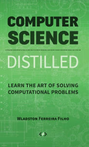Title: Computer Science Distilled: Learn the Art of Solving Computational Problems, Author: Wladston Ferreira Filho