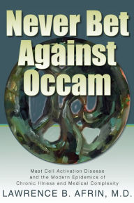 Title: Never Bet Against Occam: Mast Cell Activation Disease and the Modern Epidemics of Chronic Illness and Medical Complexity, Author: Lawrence B Afrin M D