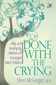 Title: Done With The Crying: Help and Healing for Mothers of Estranged Adult Children, Author: Sheri McGregor