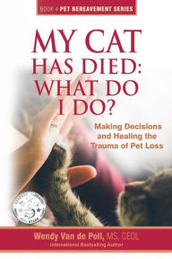 Title: My Cat Has Died: What Do I Do?: Making Decisions and Healing the Trauma of Pet Loss, Author: Wendy Van De Poll