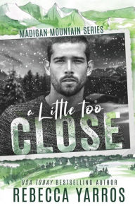 Title: A Little Too Close (Madigan Mountain Series #2), Author: Rebecca Yarros