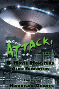 Title: ATTACK! of the B-Movie Monsters: Alien Encounters, Author: Harrison Graves