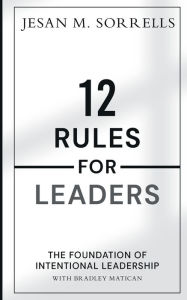 Title: 12 Rules for Leaders: The Foundation of Intentional Leadership, Author: Jesan Sorrells