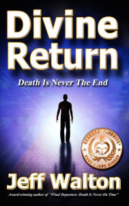 Title: Divine Return: Death Is Never The End, Author: Jeff Walton