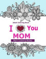 Adult Coloring Books: I Love You MOM: A Coloring Book for Mom Featuring Beautiful Hand drawn Mandalas and Henna Inspired Flowers, Animals, and Paisley Patterns!