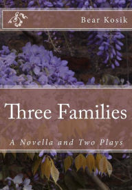 Title: Three Families: A Novella and Two Plays, Author: Bear Kosik