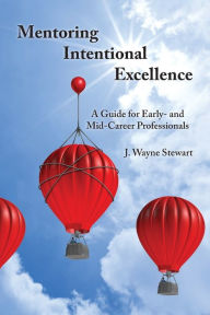 Title: Mentoring Intentional Excellence: A Guide for Early- and Mid-Career Professionals, Author: J Wayne Stewart