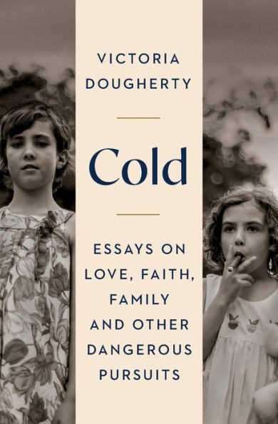 Cold: Essays on Love, Faith, Family and Other Dangerous Pursuits