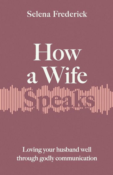 How a Wife Speaks: Loving Your Husband Well Through Godly Communication