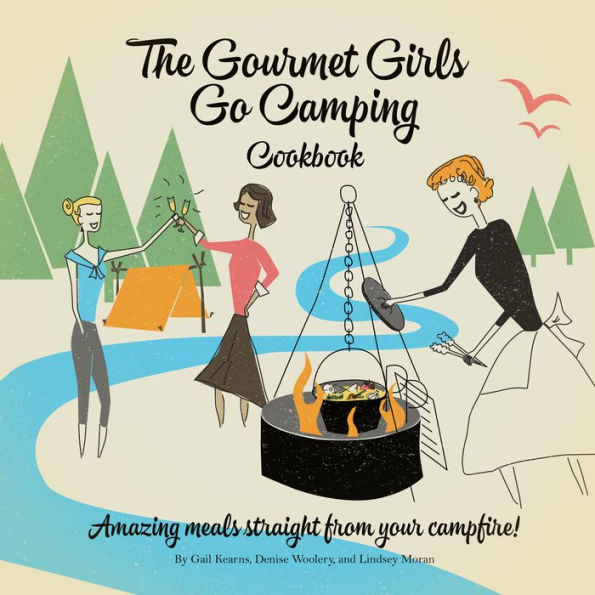 The Gourmet Girls Go Camping Cookbook: Amazing Meals Straight from Your Campfire