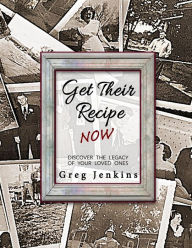 Title: Get Their Recipe Now: Discover the Legacy of Your Loved Ones, Author: Greg Jenkins