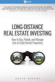 Title: Long-Distance Real Estate Investing: How to Buy, Rehab, and Manage Out-of-State Rental Properties, Author: David M. Greene
