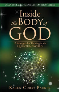 Title: Inside the Body of God: 13 Strategies for Thriving in the Quantum World, Author: Karen Curry Parker