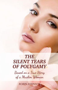 Title: The Silent Tears of Polygamy: Based on a True Story of an American Female Living in the US, Author: Robin Johnson
