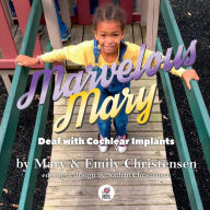 Title: Marvelous Mary: Deaf with Cochlear Implants, Author: Emily Christensen