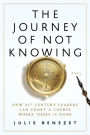 The Journey of Not Knowing: How 21st Century Leaders Can Chart a Course Where There Is None