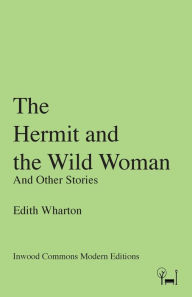 Title: The Hermit and the Wild Woman: And Other Stories, Author: Edith Wharton