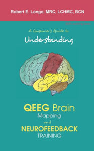 Title: A Consumer's Guide to Understanding QEEG Brain Mapping and Neurofeedback Training, Author: Robert Longo