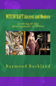 Title: WITCHCRAFT Ancient and Modern: Looking at the development of Wicca, Author: Raymond Buckland
