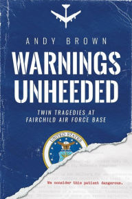 Title: Warnings Unheeded: Twin Tragedies at Fairchild Air Force Base, Author: Andy Brown