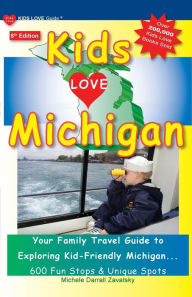 Title: KIDS LOVE MICHIGAN, 6th Edition: Your Family Travel Guide to Exploring Kid-Friendly Michigan. 600 Fun Stops & Unique Spots, Author: Michele Darrall Zavatsky