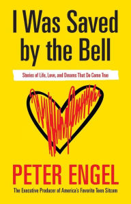 Title: I Was Saved by the Bell: Stories of Life, Love, and Dreams That Do Come True, Author: Peter Engel