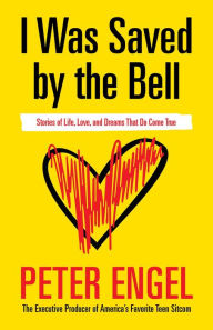 Title: I Was Saved by the Bell: Stories of Life, Love, and Dreams That Do Come True, Author: Peter Engel