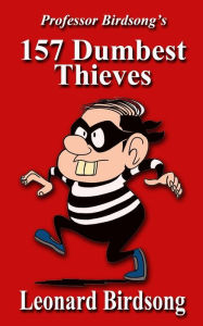 Title: Professor Birdsong's 157 Dumbest Thieves, Author: Leonard Birdsong