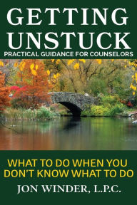 Title: Getting Unstuck: Practical Guidance for Counselors: What to Do When You Don't Know What to Do, Author: Jon Winder