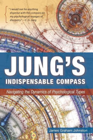 Title: Jung's Indispensable Compass: Navigating the Dynamics of Psychological Types, Author: James Graham Johnston