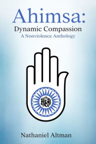 Title: Ahimsa: Dynamic Compassion: A Nonviolence Anthology, Author: Nathaniel Altman