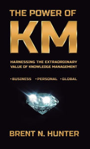 Title: The Power of KM: Harnessing the Extraordinary Value of Knowledge Management, Author: Brent N Hunter
