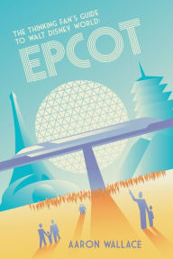 Title: The Thinking Fan's Guide to Walt Disney World: Epcot, Author: Aaron Wallace