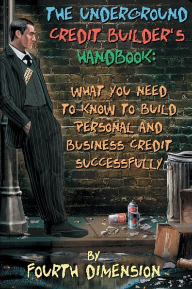 The Underground Credit Builder's Handbook: What You Need to Know to Build Personal and Business Credit Successfully