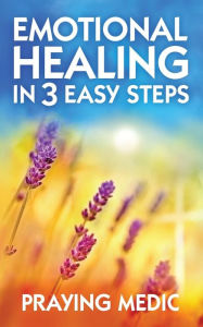 Title: Emotional Healing in 3 Easy Steps, Author: Praying Medic
