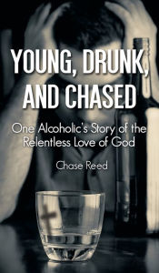 Title: Young, Drunk, and Chased: One Alcoholic's Story of the Relentless Love of God, Author: Chase Reed