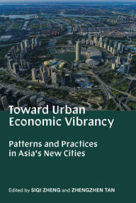 Title: Toward Urban Economic Vibrancy: Patterns and Practices in Asia's New Cities, Author: Siqi Zheng