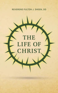 Title: The Life of Christ, Author: Reverend Fulton J Sheen