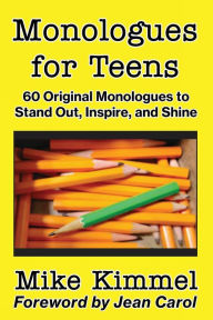Title: Monologues for Teens: 60 Original Monologues to Stand Out, Inspire, and Shine, Author: Mike Kimmel