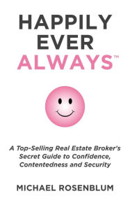 Title: Happily Ever Always: A Top-Selling Real Estate Broker's Secret Guide to Confidence, Contentedness and Security, Author: Michael Rosenblum