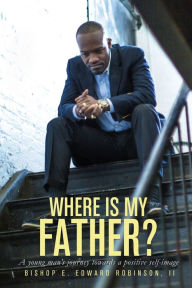 Title: Where is my Father?: A young man's journey towards a positive self image, Author: E Edward Robinson