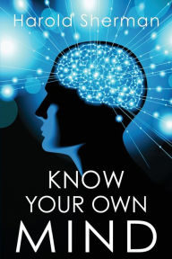 Title: Know Your Own Mind: An Amazing Revelation of Your Inner Consciousness, Author: Harold Sherman