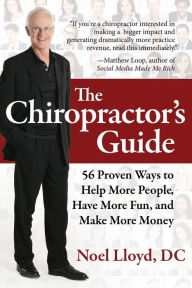 Title: The Chiropractor's Guide: 56 Proven Ways to Help More People, Have More Fun, and Make More Money, Author: Noel Lloyd DC