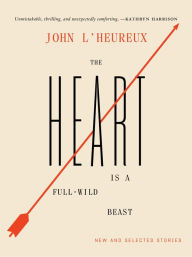 Title: The Heart Is a Full-Wild Beast: New and Selected Stories, Author: John L'Heureux
