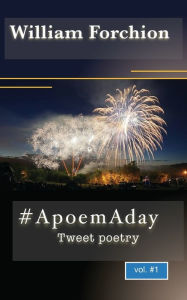 Title: # A poem A day: Tweet poetry, Author: William Forchion