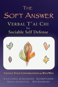 Title: The Soft Answer: Verbal T'ai Chi for sociable self defense, Author: Kathryn Lydon