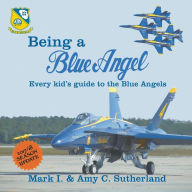 Title: Being a Blue Angel: Every Kid's Guide to the Blue Angels, 2nd Edition, Author: Mark I Sutherland