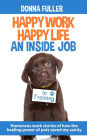 Happy Work Happy Life An Inside Job: Humorous work stories of how the healing power of pets saved my sanity